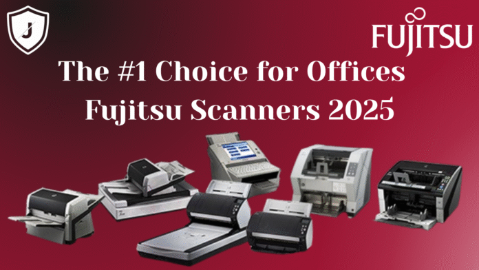 Why Fujitsu Scanners Remain the Top Choice for Businesses in 2025
