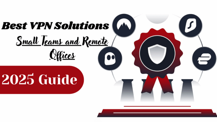 Best VPN Solutions for Small Teams and Remote Offices in 2025