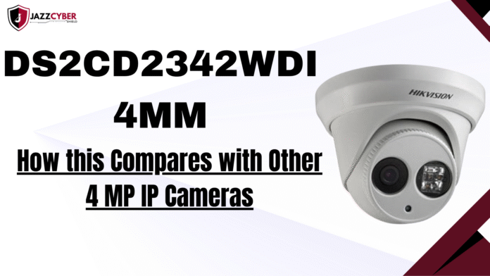 Hikvision DS2CD2342WDI4MM 4MP IP camera comparison showing image quality, features, and design — presented by Jazz Cyber Shield.