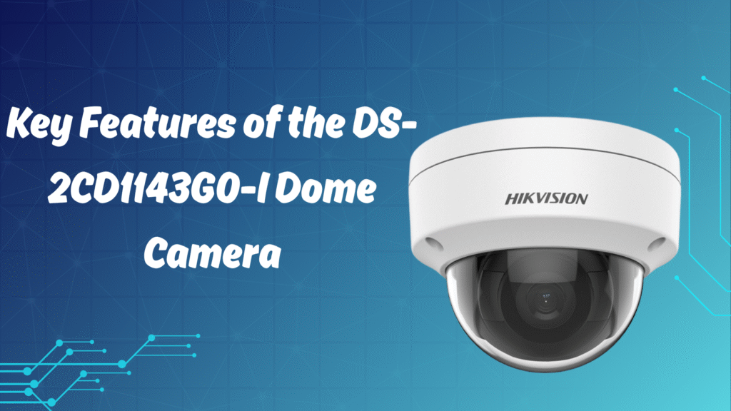 Key features of Hikvision DS-2CD1143G0-I dome camera with 4MP resolution, night vision, and durable design