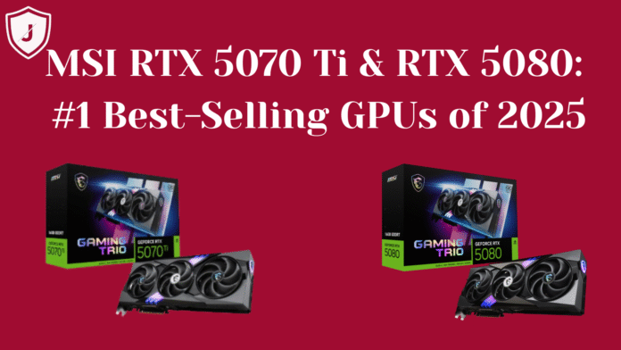 MSI RTX 5070 Ti RTX 5080 best-selling GPUs 2025 in action for 4K gaming