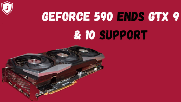NVIDIA GeForce 590 announces end of support for GTX 9 and 10 series graphics cards.